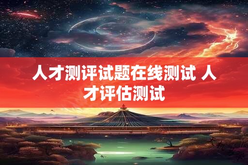 人才测评试题在线测试 人才评估测试