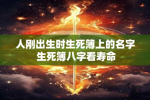 人刚出生时生死簿上的名字 生死簿八字看寿命