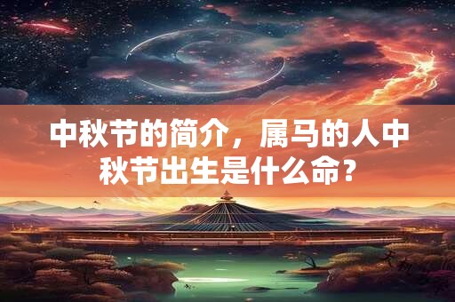 中秋节的简介，属马的人中秋节出生是什么命？