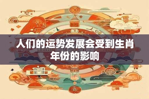 人们的运势发展会受到生肖年份的影响