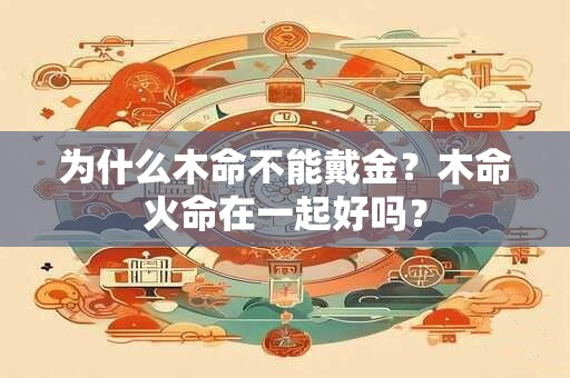 为什么木命不能戴金？木命火命在一起好吗？