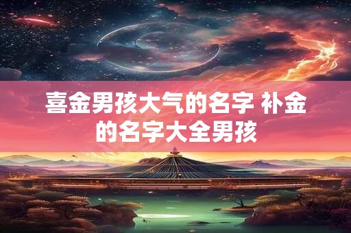 喜金男孩大气的名字 补金的名字大全男孩