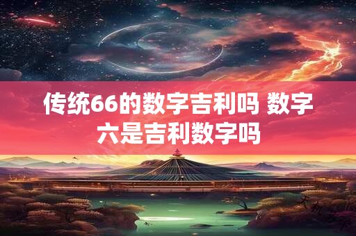 传统66的数字吉利吗 数字六是吉利数字吗