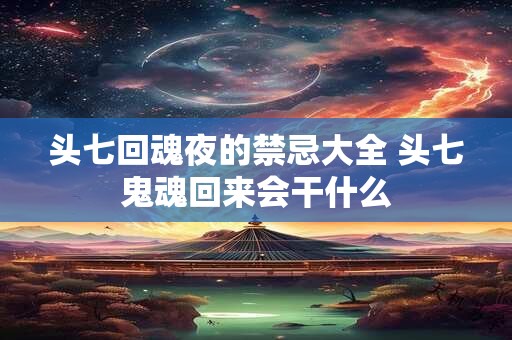 头七回魂夜的禁忌大全 头七鬼魂回来会干什么