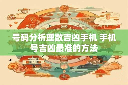 号码分析理数吉凶手机 手机号吉凶最准的方法