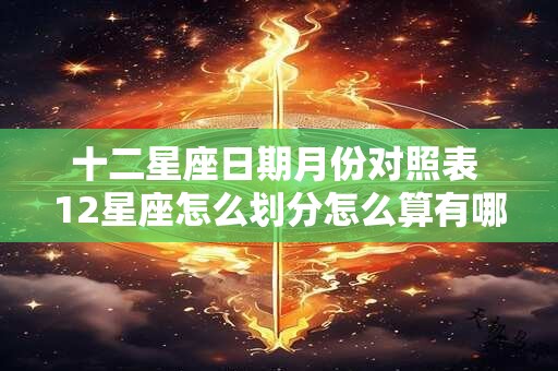 十二星座日期月份对照表 12星座怎么划分怎么算有哪些