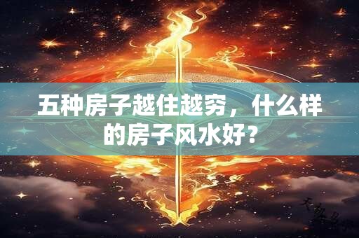 五种房子越住越穷，什么样的房子风水好？