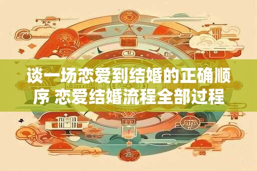 谈一场恋爱到结婚的正确顺序 恋爱结婚流程全部过程