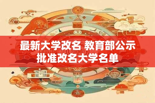 最新大学改名 教育部公示批准改名大学名单