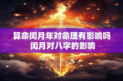 算命闰月年对命理有影响吗 闰月对八字的影响