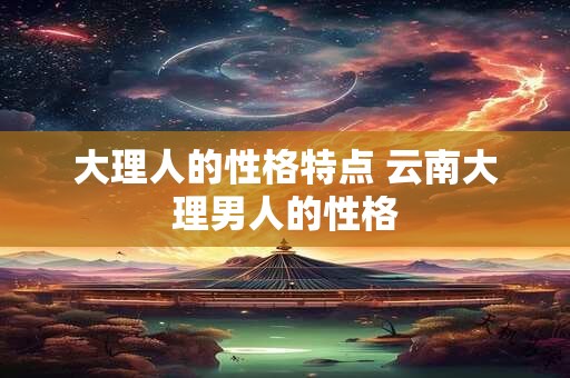 大理人的性格特点 云南大理男人的性格