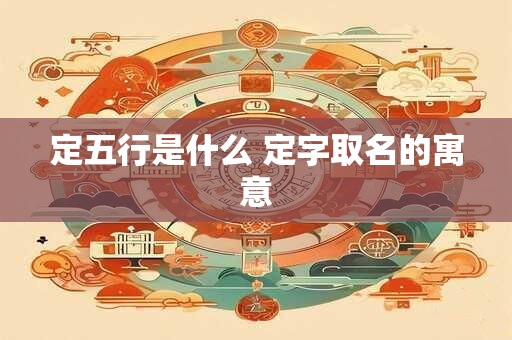 定五行是什么 定字取名的寓意