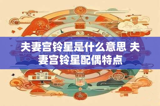 夫妻宫铃星是什么意思 夫妻宫铃星配偶特点