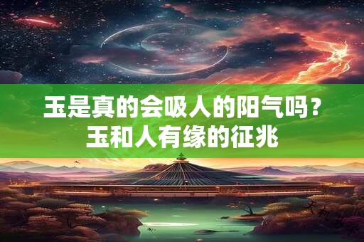 玉是真的会吸人的阳气吗？玉和人有缘的征兆