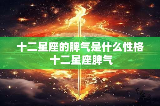 十二星座的脾气是什么性格 十二星座脾气