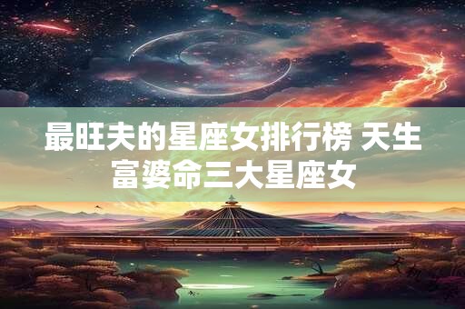 最旺夫的星座女排行榜 天生富婆命三大星座女