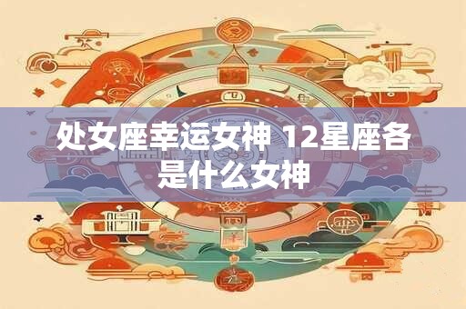 处女座幸运女神 12星座各是什么女神