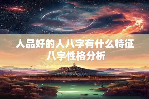 人品好的人八字有什么特征 八字性格分析