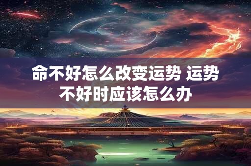 命不好怎么改变运势 运势不好时应该怎么办