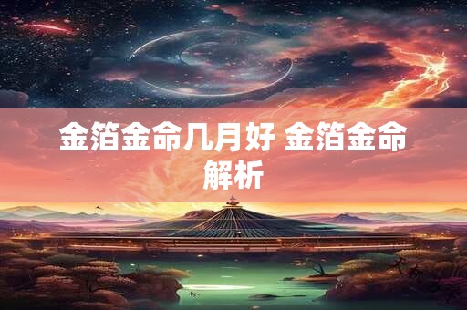 金箔金命几月好 金箔金命解析