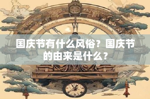 国庆节有什么风俗？国庆节的由来是什么？