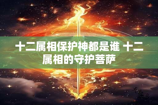 十二属相保护神都是谁 十二属相的守护菩萨