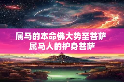 属马的本命佛大势至菩萨 属马人的护身菩萨