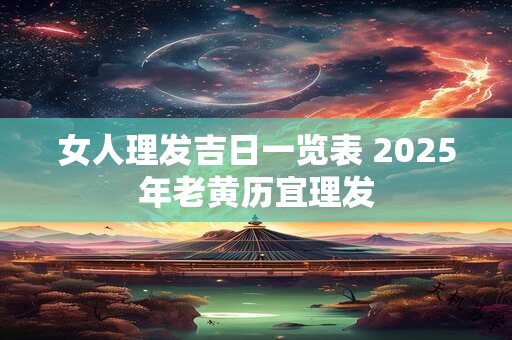 女人理发吉日一览表 2025年老黄历宜理发