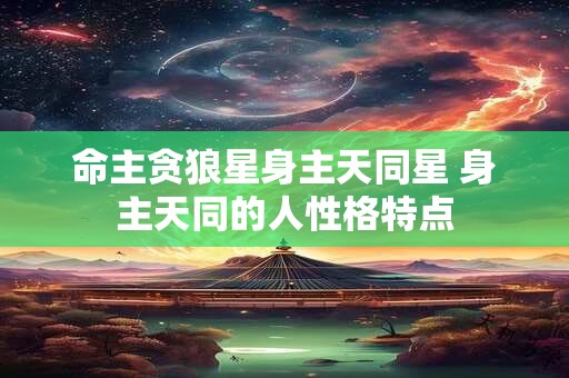 命主贪狼星身主天同星 身主天同的人性格特点