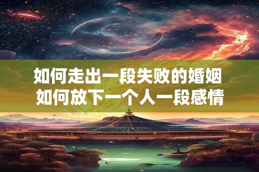 如何走出一段失败的婚姻 如何放下一个人一段感情