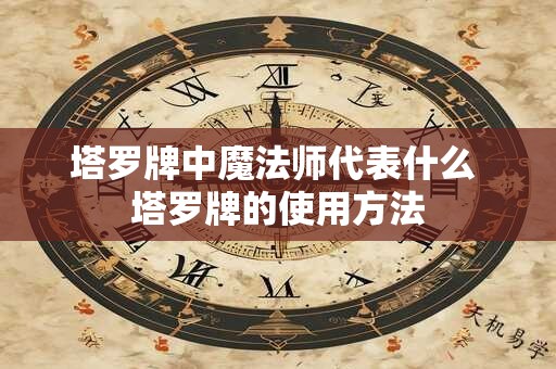 塔罗牌中魔法师代表什么 塔罗牌的使用方法