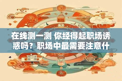 在线测一测 你经得起职场诱惑吗？职场中最需要注意什么？