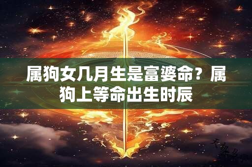 属狗女几月生是富婆命？属狗上等命出生时辰