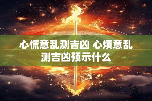 心慌意乱测吉凶 心烦意乱测吉凶预示什么