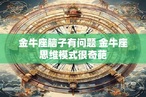 金牛座脑子有问题 金牛座思维模式很奇葩