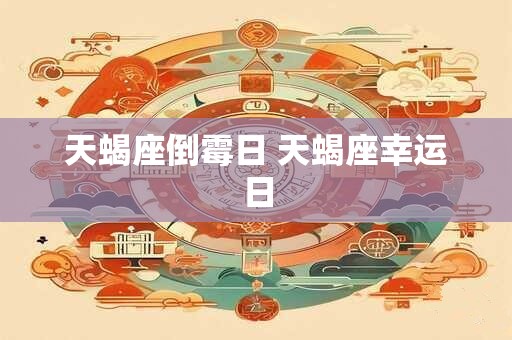 天蝎座倒霉日 天蝎座幸运日