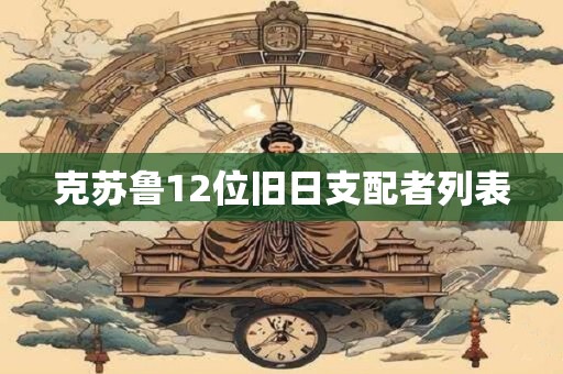 克苏鲁12位旧日支配者列表