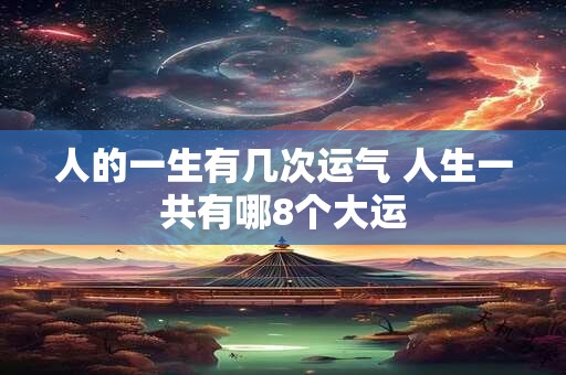 人的一生有几次运气 人生一共有哪8个大运