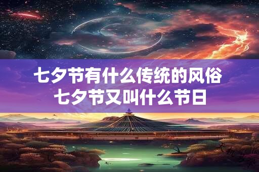 七夕节有什么传统的风俗 七夕节又叫什么节日