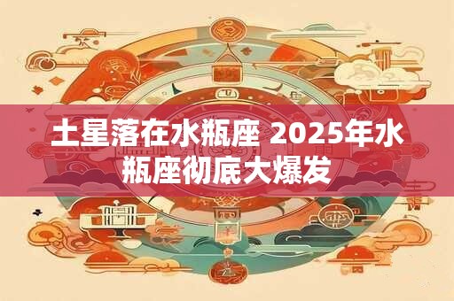 土星落在水瓶座 2025年水瓶座彻底大爆发