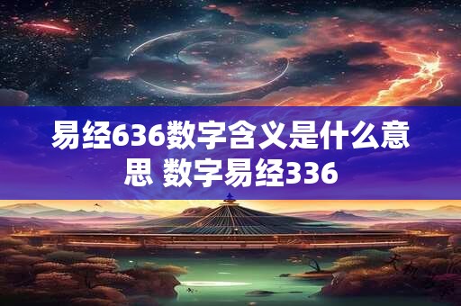 易经636数字含义是什么意思 数字易经336