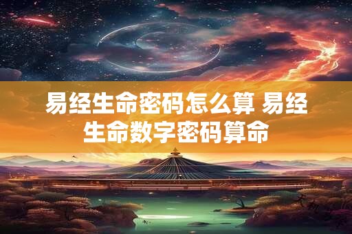 易经生命密码怎么算 易经生命数字密码算命