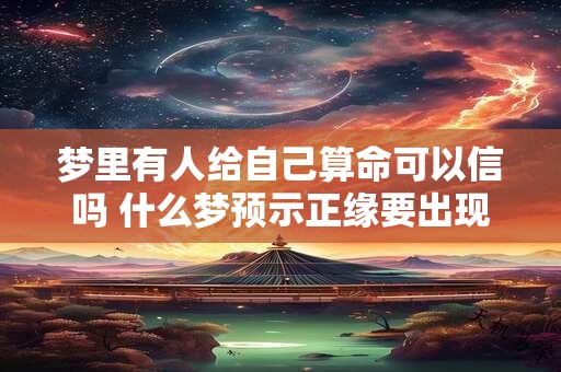 梦里有人给自己算命可以信吗 什么梦预示正缘要出现