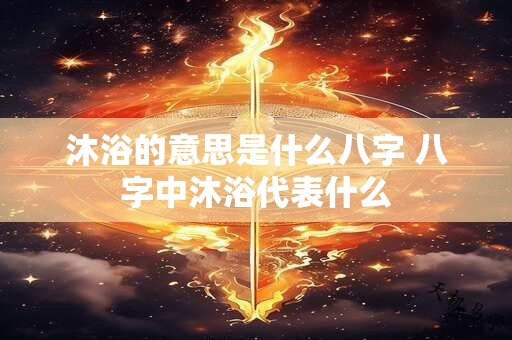 沐浴的意思是什么八字 八字中沐浴代表什么