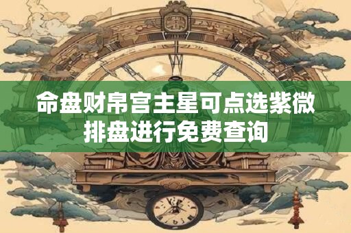 命盘财帛宫主星可点选紫微排盘进行免费查询