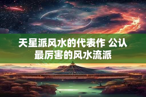 天星派风水的代表作 公认最厉害的风水流派