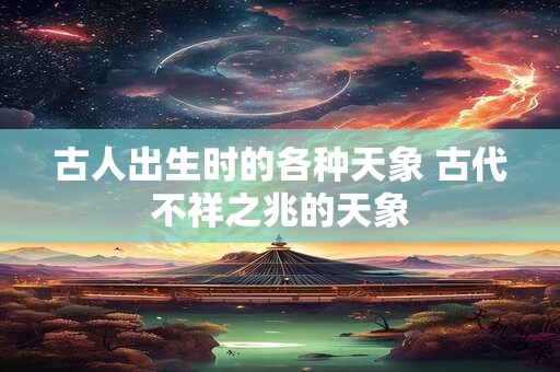 古人出生时的各种天象 古代不祥之兆的天象