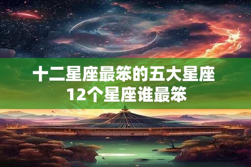 十二星座最笨的五大星座 12个星座谁最笨