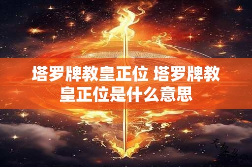 塔罗牌教皇正位 塔罗牌教皇正位是什么意思