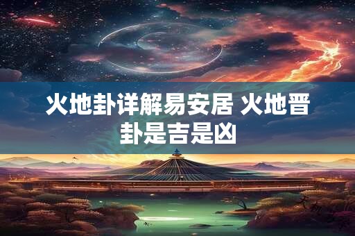 火地卦详解易安居 火地晋卦是吉是凶